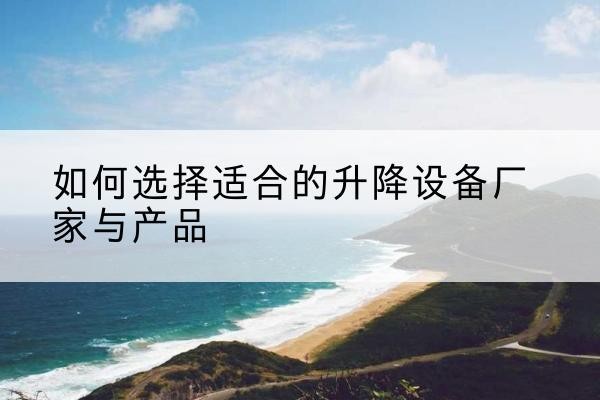 通道电动升降平台厂家-如何选择适合的升降设备厂家与产品