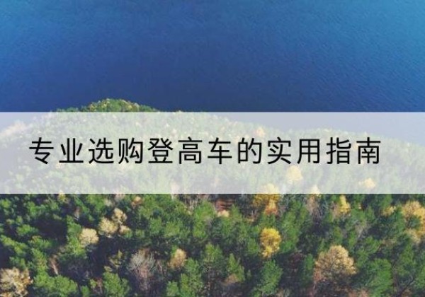 通道电动登高车厂家推荐-专业选购登高车的实用指南