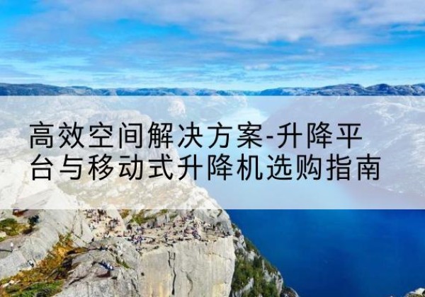 通道升降平台厂家-*空间解决方案-升降平台与移动式升降机选购指南