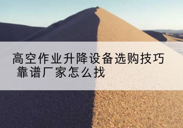 通道电动升降平台厂家推荐-高空作业升降设备选购技巧 靠谱厂家怎么找