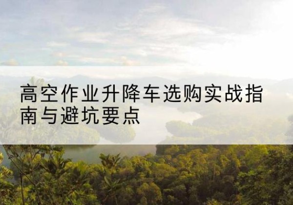 通道升降车怎么选-高空作业升降车选购实战指南与避坑要点
