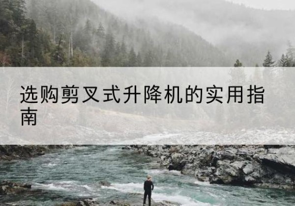 通道剪叉式升降机怎么选-选购剪叉式升降机的实用指南