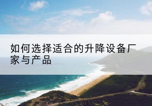 通道电动升降平台厂家-如何选择适合的升降设备厂家与产品